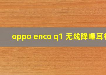 oppo enco q1 无线降噪耳机